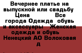 Вечернее платье на выпускной или свадьбу › Цена ­ 10 000 - Все города Одежда, обувь и аксессуары » Женская одежда и обувь   . Ненецкий АО,Волоковая д.